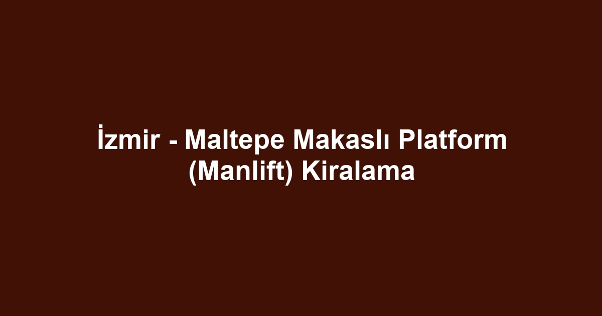 İzmir - Maltepe Makaslı Platform (Manlift) Kiralama