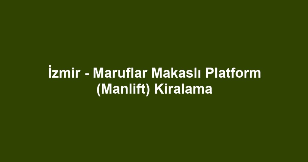 İzmir - Maruflar Makaslı Platform (Manlift) Kiralama