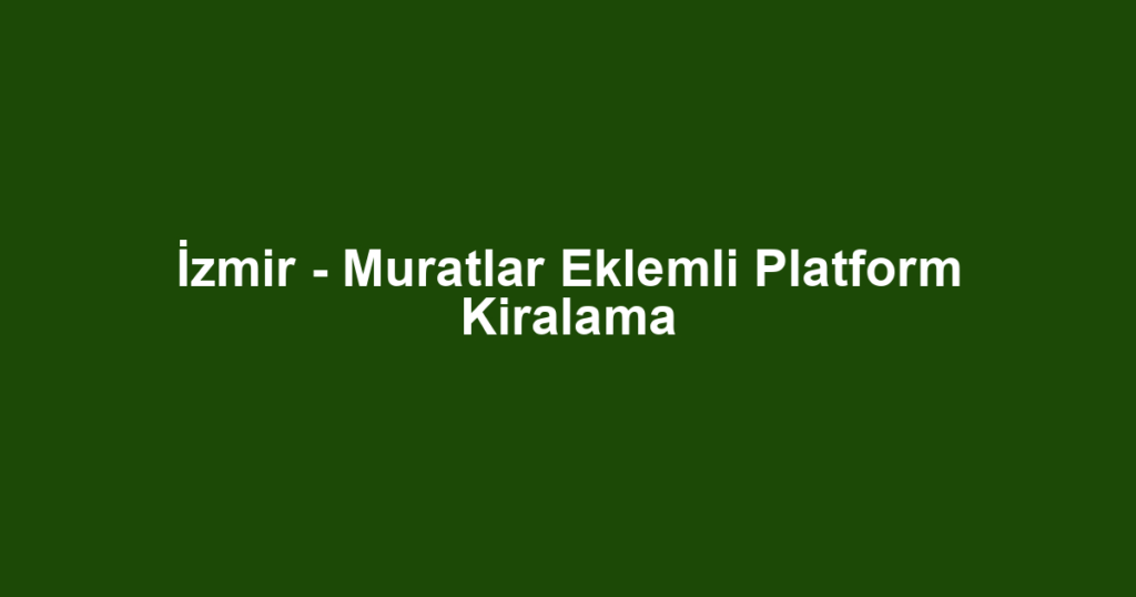 İzmir - Muratlar Eklemli Platform Kiralama