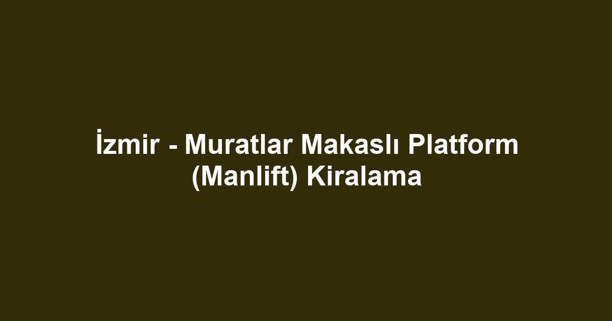 İzmir - Muratlar Makaslı Platform (Manlift) Kiralama