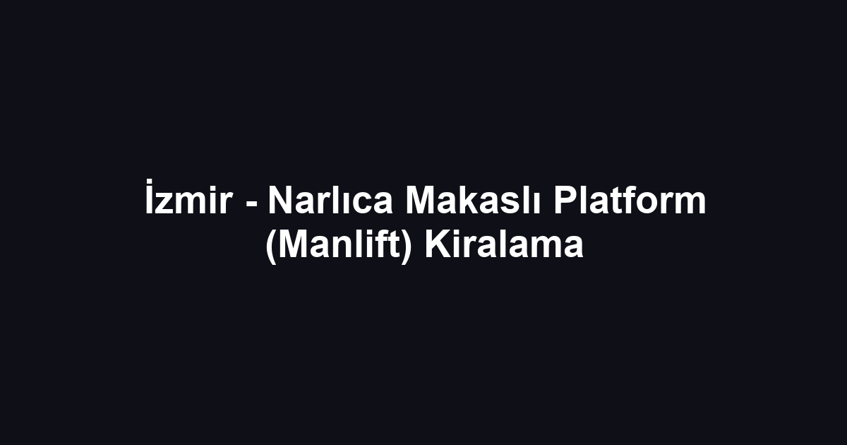 İzmir - Narlıca Makaslı Platform (Manlift) Kiralama
