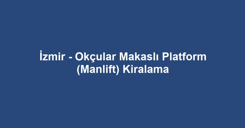 İzmir - Okçular Makaslı Platform (Manlift) Kiralama