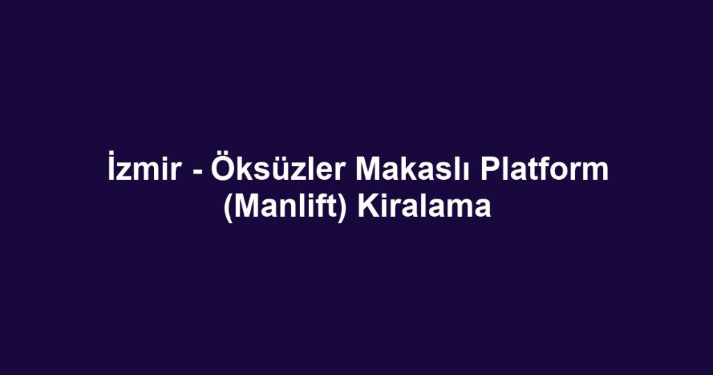 İzmir - Öksüzler Makaslı Platform (Manlift) Kiralama