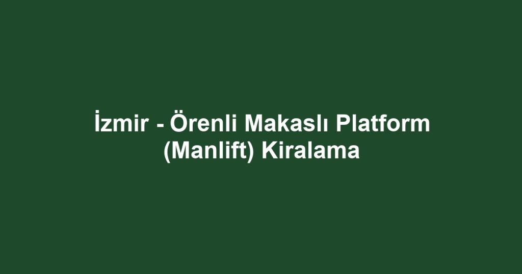 İzmir - Örenli Makaslı Platform (Manlift) Kiralama