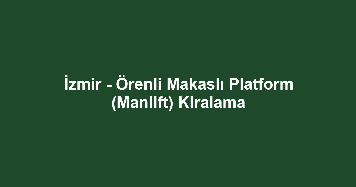 İzmir - Örenli Makaslı Platform (Manlift) Kiralama
