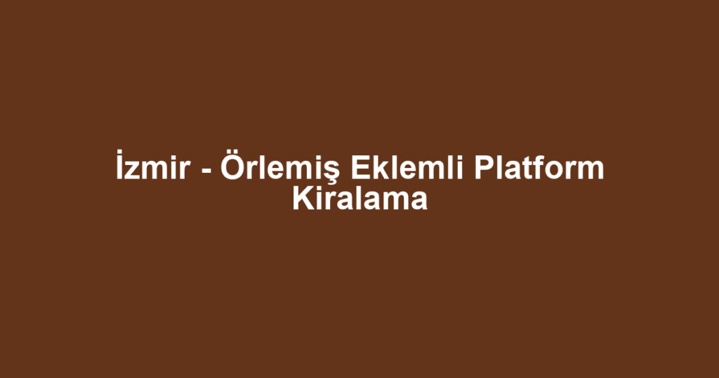 İzmir - Örlemiş Eklemli Platform Kiralama