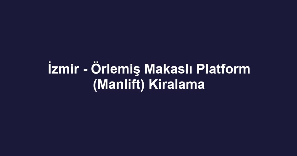 İzmir - Örlemiş Makaslı Platform (Manlift) Kiralama