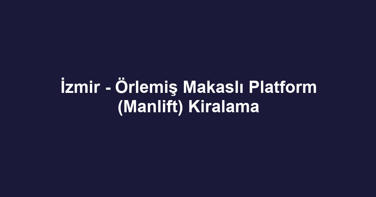 İzmir - Örlemiş Makaslı Platform (Manlift) Kiralama