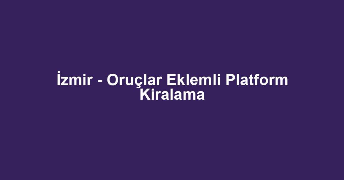 İzmir - Oruçlar Eklemli Platform Kiralama