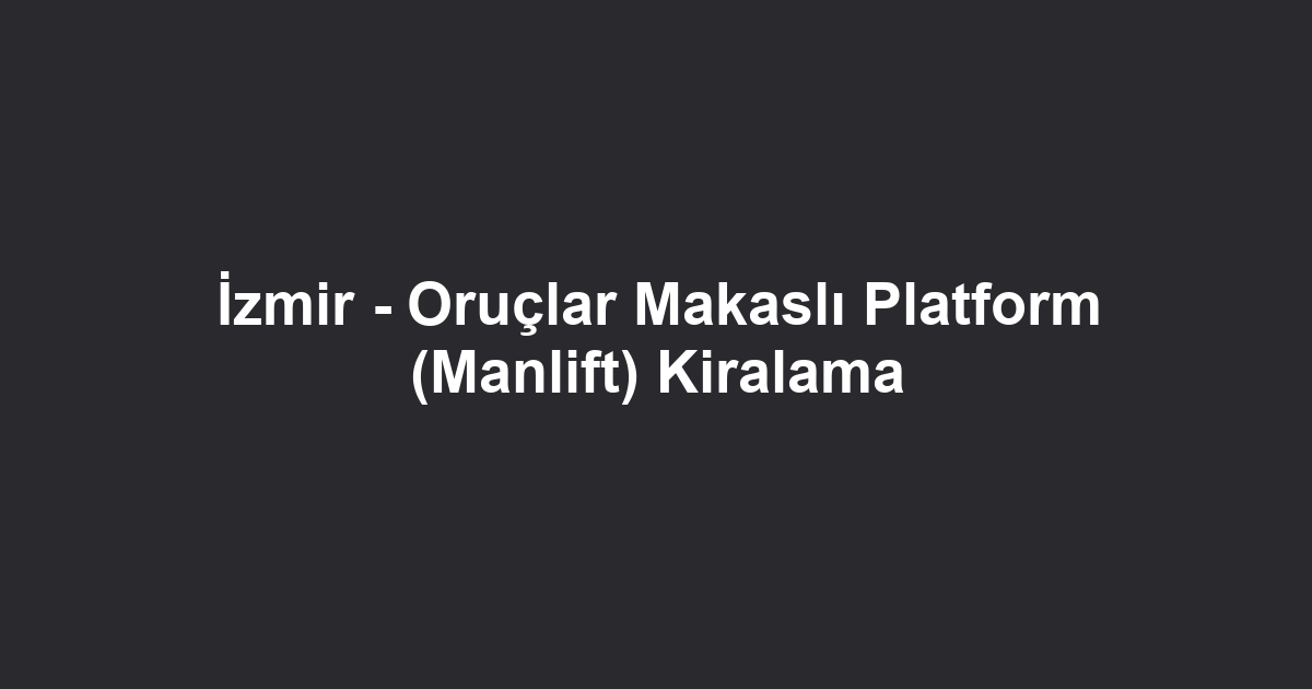 İzmir - Oruçlar Makaslı Platform (Manlift) Kiralama