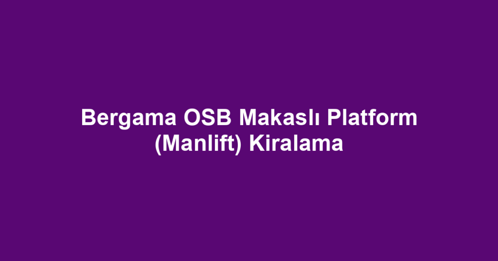 Bergama OSB Makaslı Platform (Manlift) Kiralama