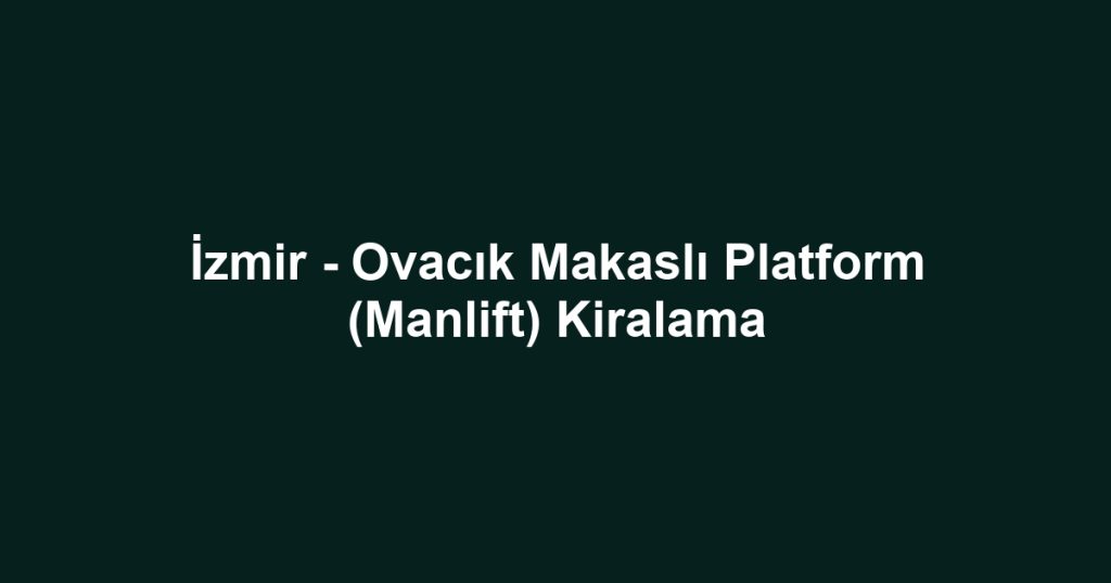 İzmir - Ovacık Makaslı Platform (Manlift) Kiralama