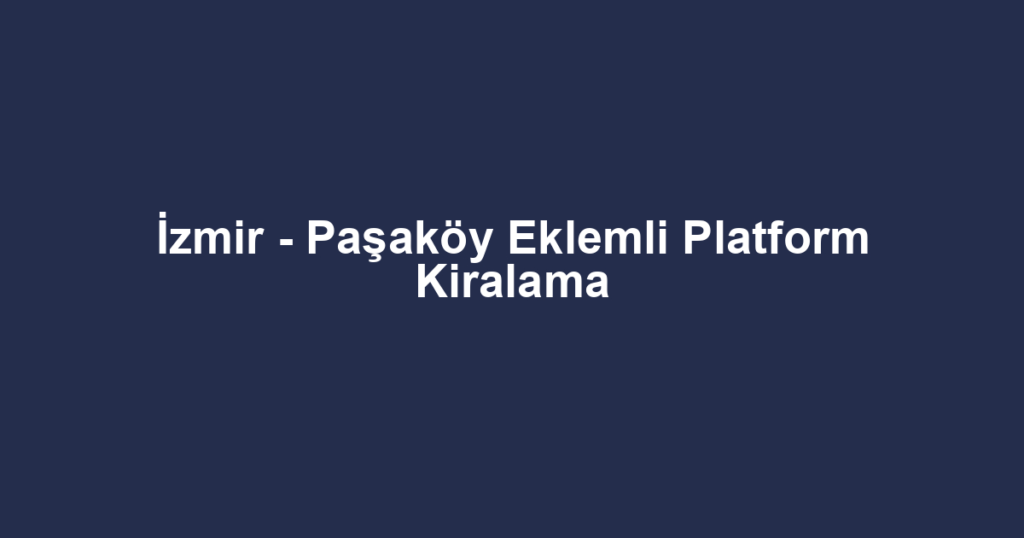 İzmir - Paşaköy Eklemli Platform Kiralama