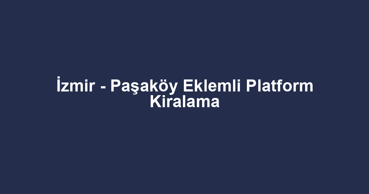 İzmir - Paşaköy Eklemli Platform Kiralama