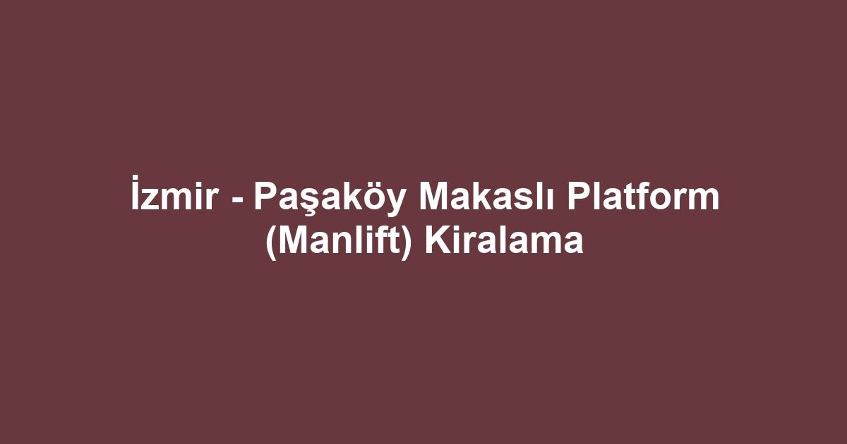 İzmir - Paşaköy Makaslı Platform (Manlift) Kiralama