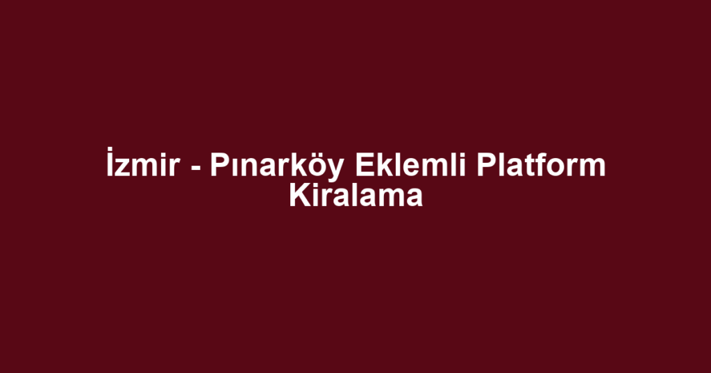 İzmir - Pınarköy Eklemli Platform Kiralama