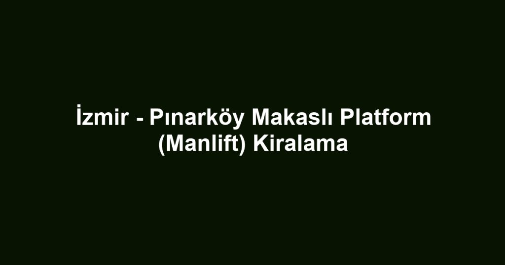 İzmir - Pınarköy Makaslı Platform (Manlift) Kiralama