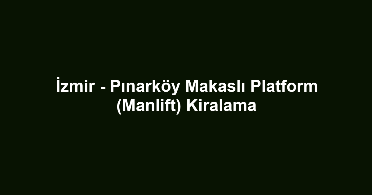 İzmir - Pınarköy Makaslı Platform (Manlift) Kiralama