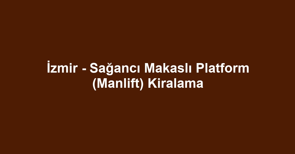 İzmir - Sağancı Makaslı Platform (Manlift) Kiralama