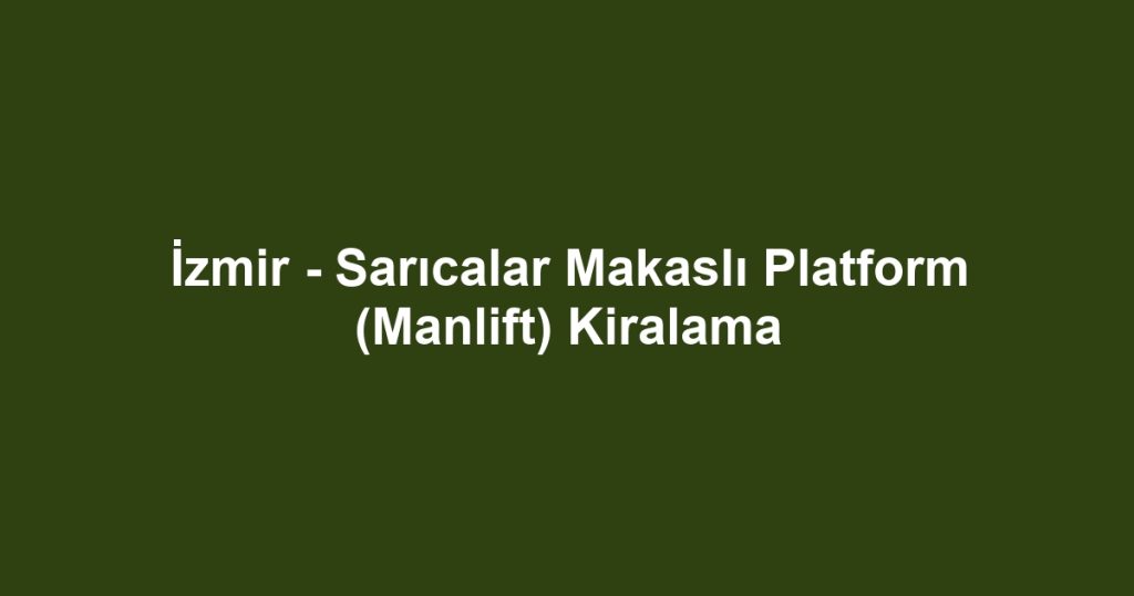 İzmir - Sarıcalar Makaslı Platform (Manlift) Kiralama