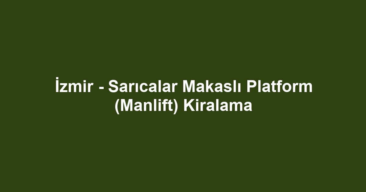İzmir - Sarıcalar Makaslı Platform (Manlift) Kiralama