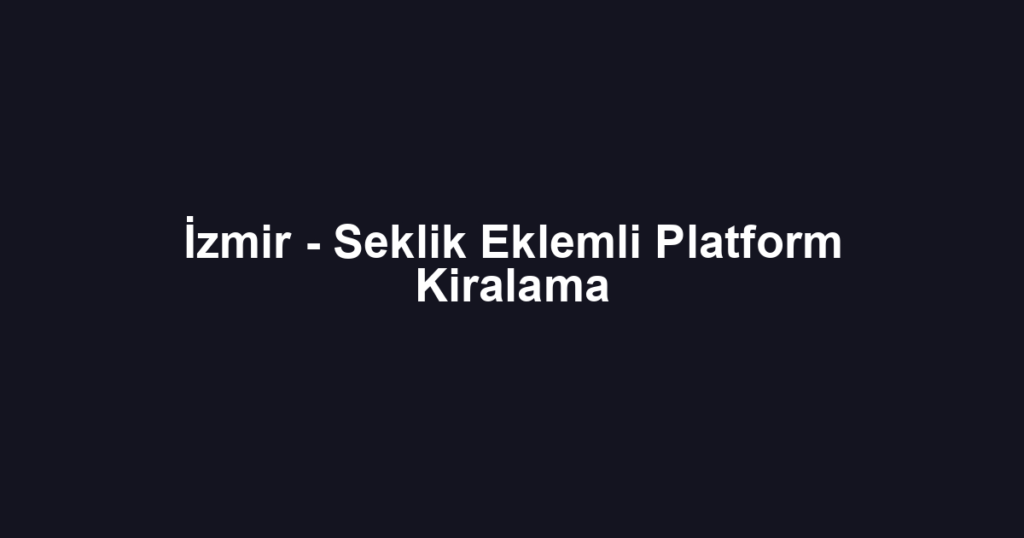İzmir - Seklik Eklemli Platform Kiralama