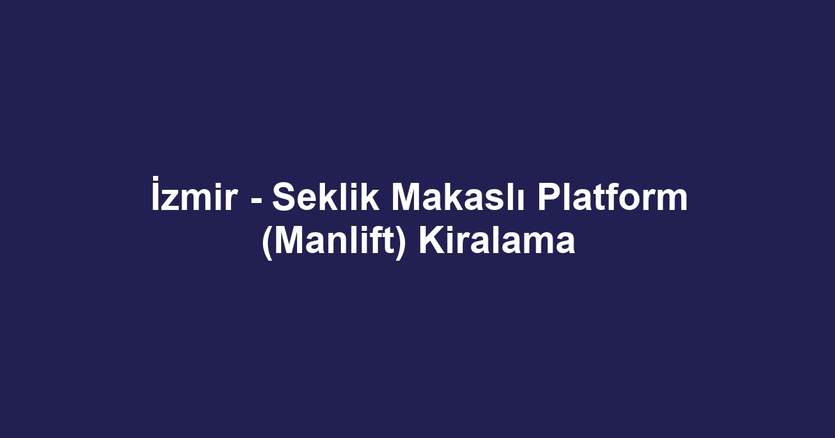 İzmir - Seklik Makaslı Platform (Manlift) Kiralama
