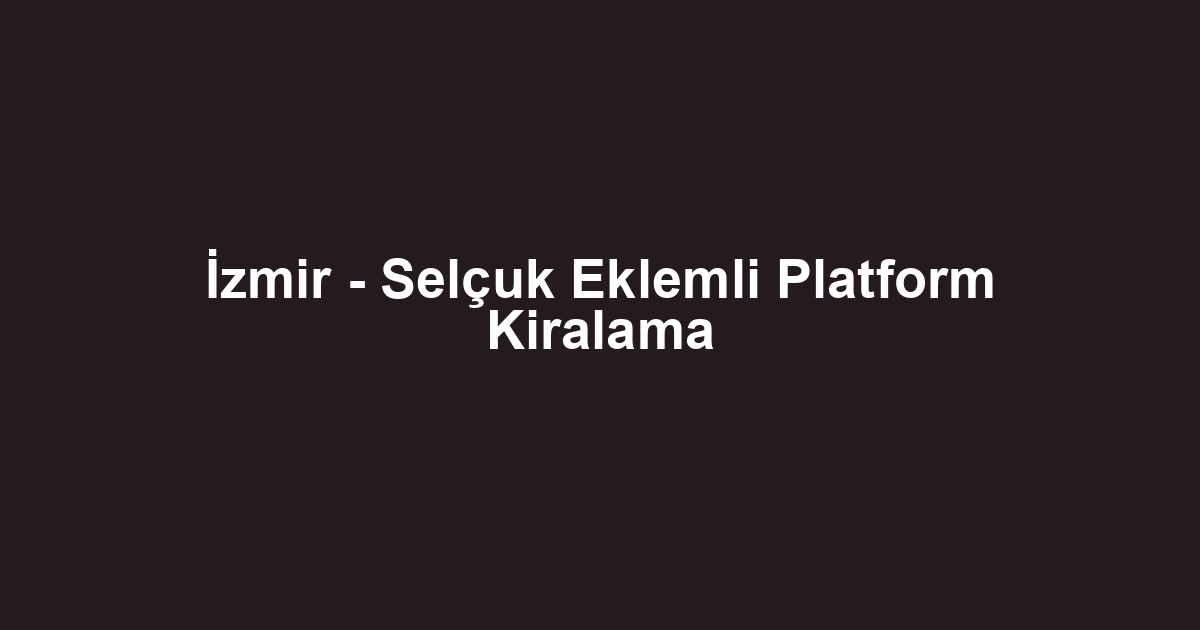İzmir - Selçuk Eklemli Platform Kiralama