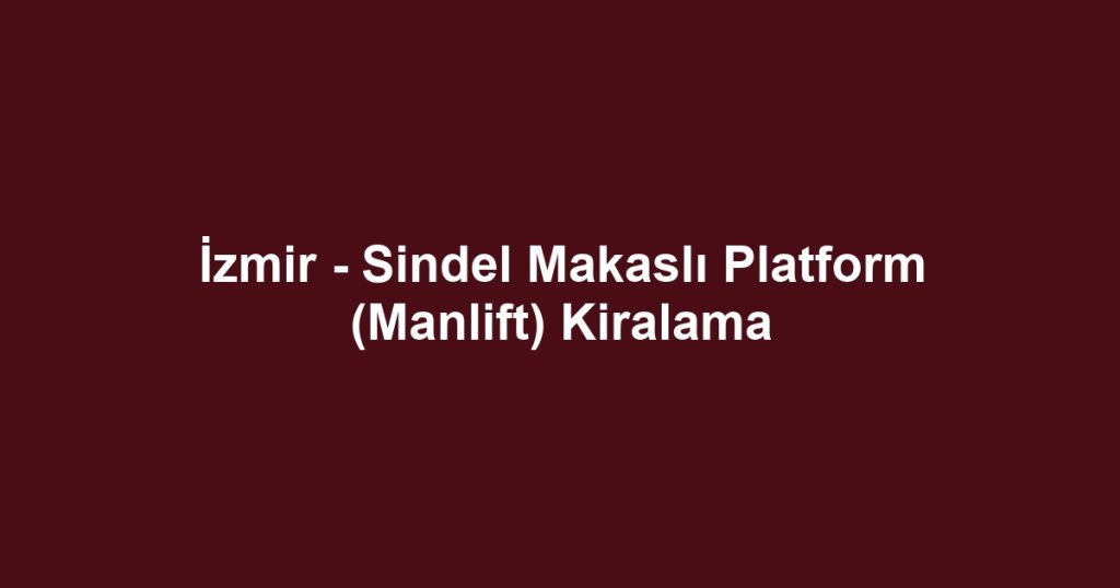 İzmir - Sindel Makaslı Platform (Manlift) Kiralama