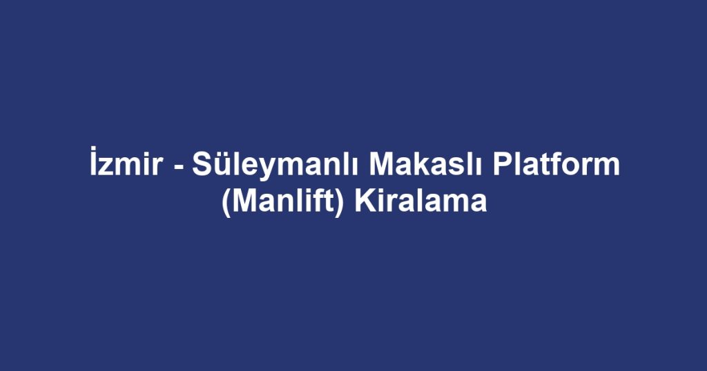 İzmir - Süleymanlı Makaslı Platform (Manlift) Kiralama