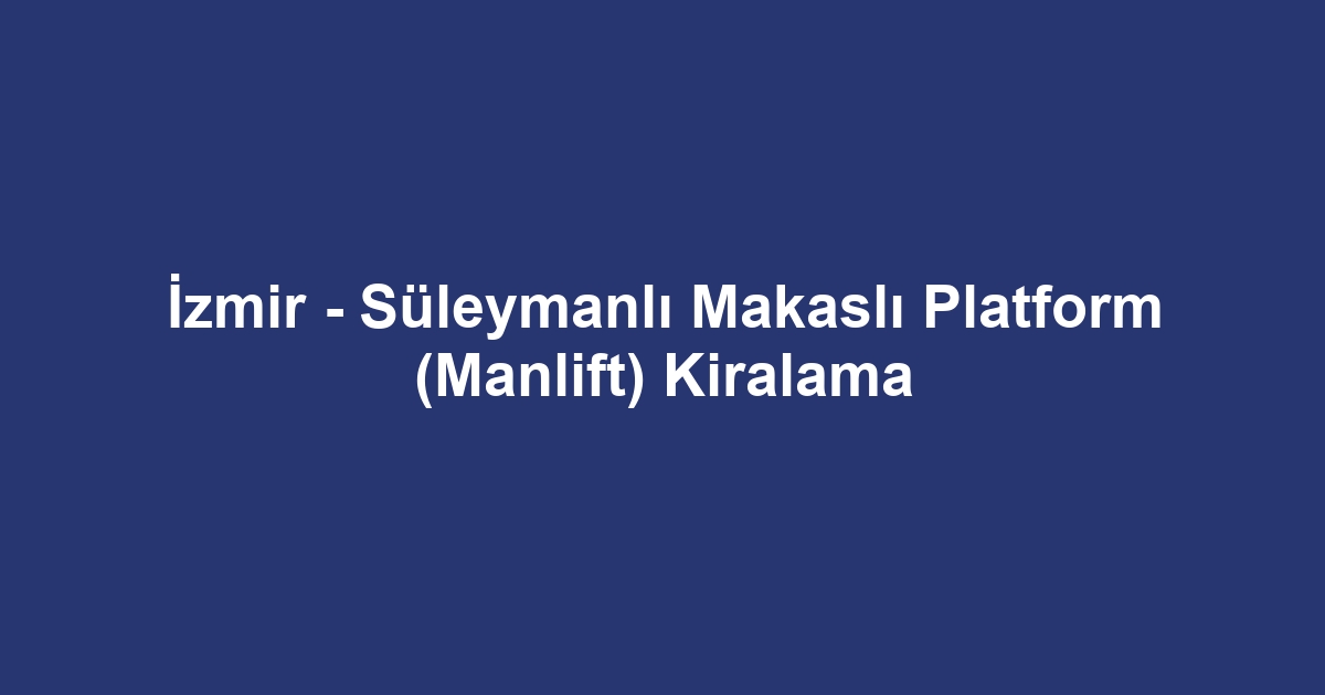 İzmir - Süleymanlı Makaslı Platform (Manlift) Kiralama