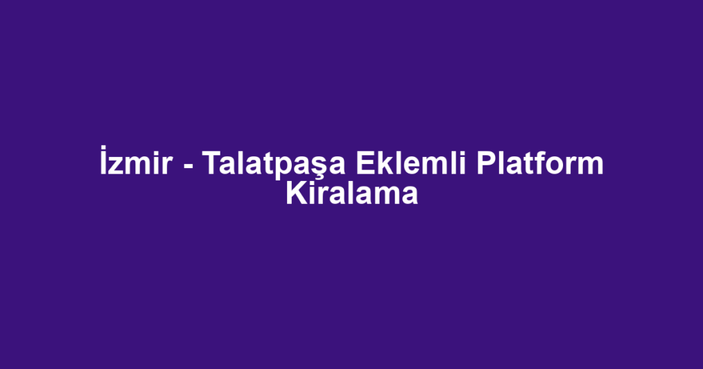 İzmir - Talatpaşa Eklemli Platform Kiralama