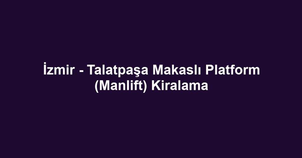 İzmir - Talatpaşa Makaslı Platform (Manlift) Kiralama