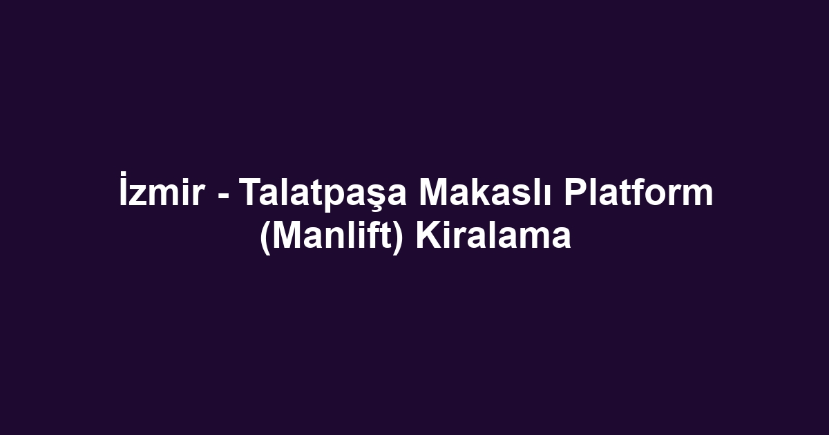 İzmir - Talatpaşa Makaslı Platform (Manlift) Kiralama
