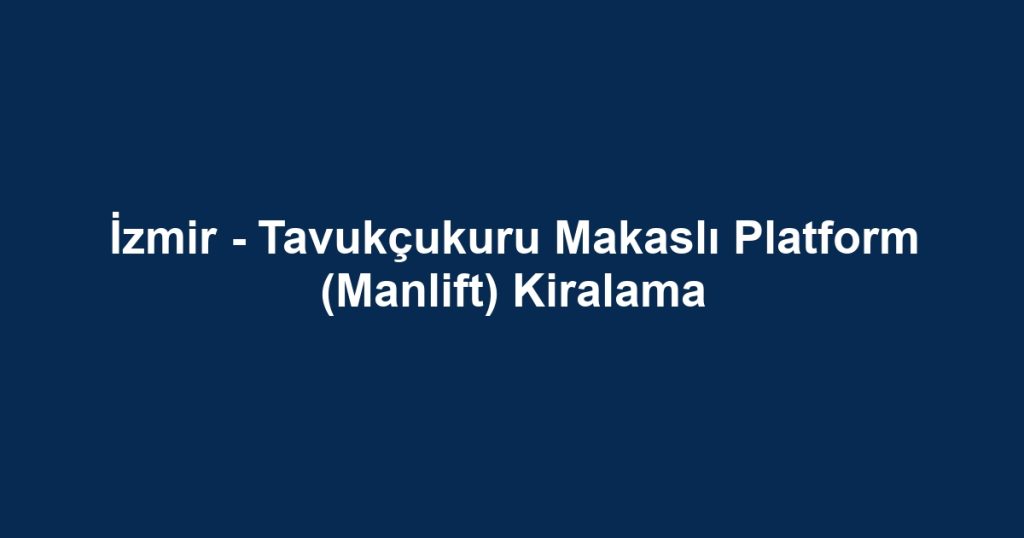 İzmir - Tavukçukuru Makaslı Platform (Manlift) Kiralama