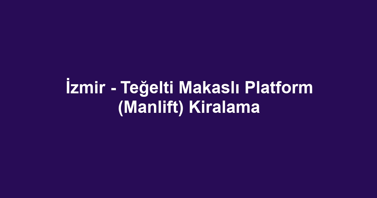 İzmir - Teğelti Makaslı Platform (Manlift) Kiralama