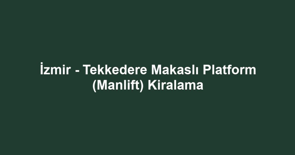 İzmir - Tekkedere Makaslı Platform (Manlift) Kiralama