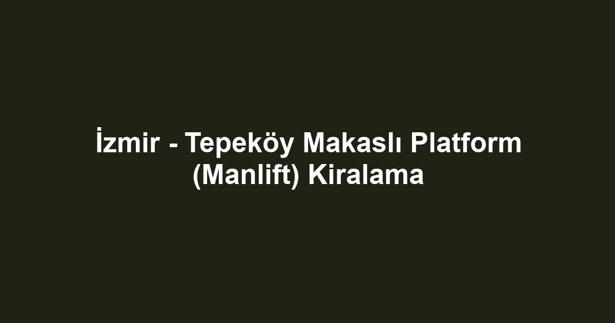 İzmir - Tepeköy Makaslı Platform (Manlift) Kiralama
