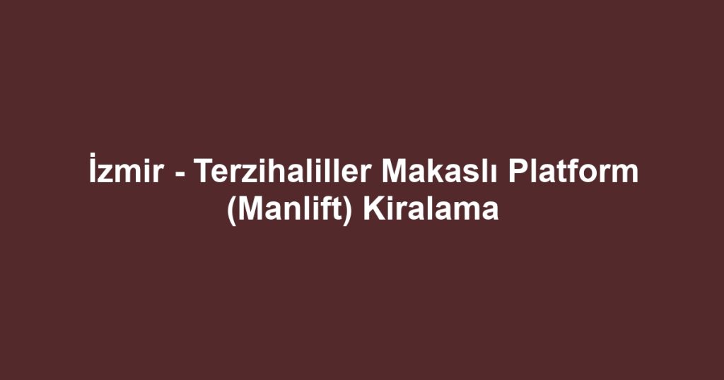 İzmir - Terzihaliller Makaslı Platform (Manlift) Kiralama