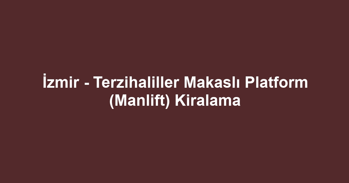 İzmir - Terzihaliller Makaslı Platform (Manlift) Kiralama
