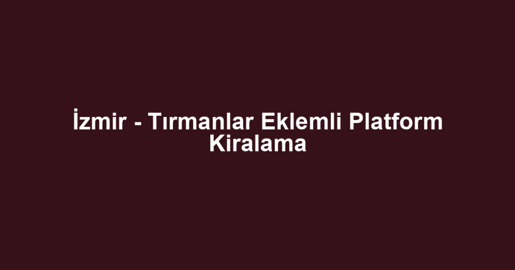 İzmir - Tırmanlar Eklemli Platform Kiralama