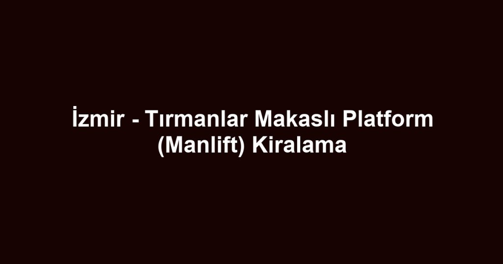 İzmir - Tırmanlar Makaslı Platform (Manlift) Kiralama