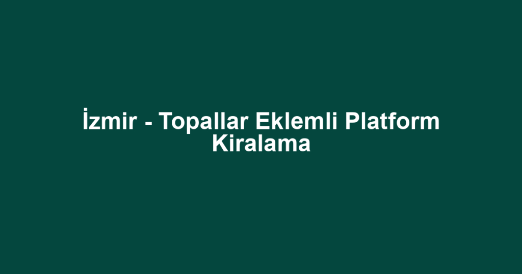 İzmir - Topallar Eklemli Platform Kiralama