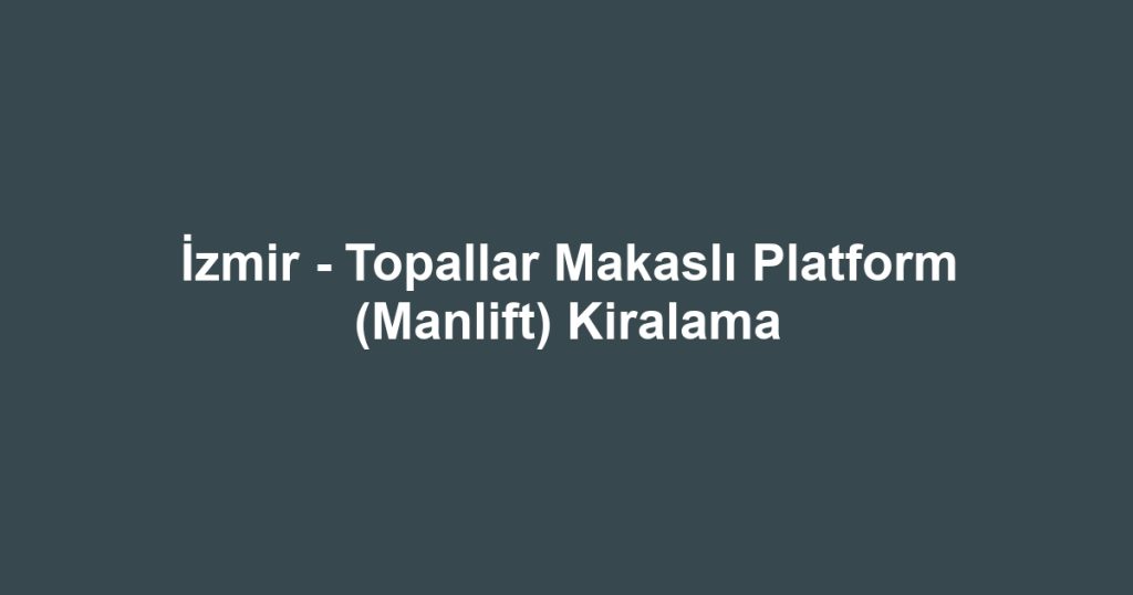 İzmir - Topallar Makaslı Platform (Manlift) Kiralama