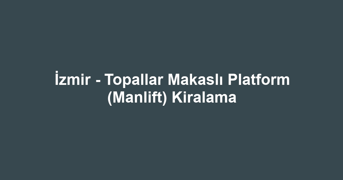 İzmir - Topallar Makaslı Platform (Manlift) Kiralama