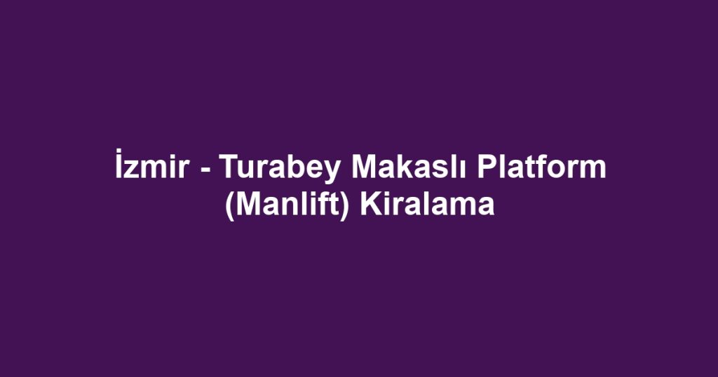 İzmir - Turabey Makaslı Platform (Manlift) Kiralama