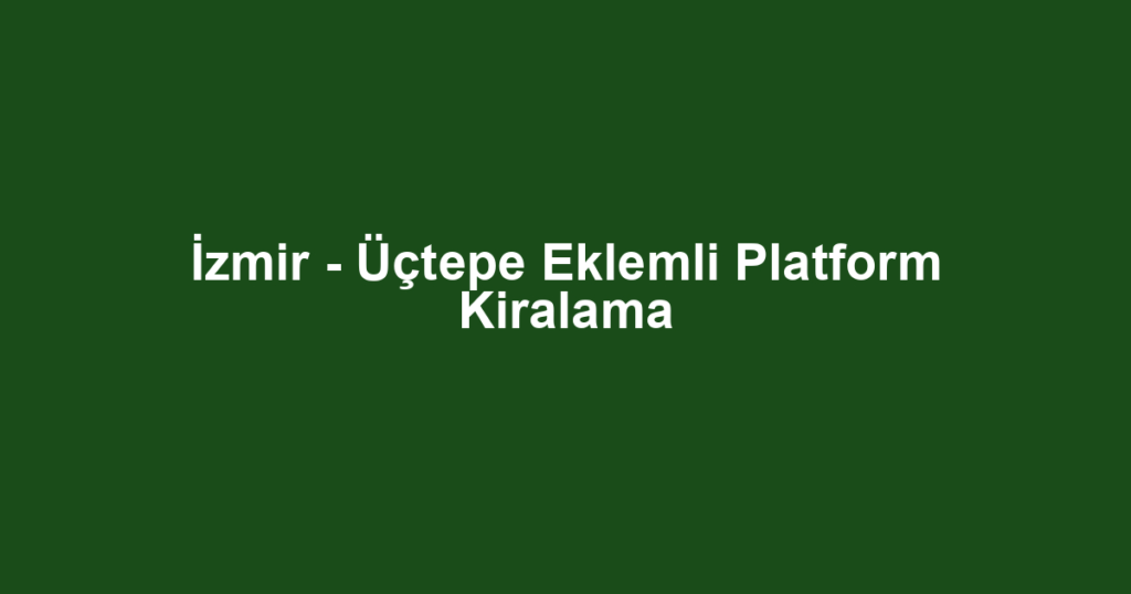 İzmir - Üçtepe Eklemli Platform Kiralama