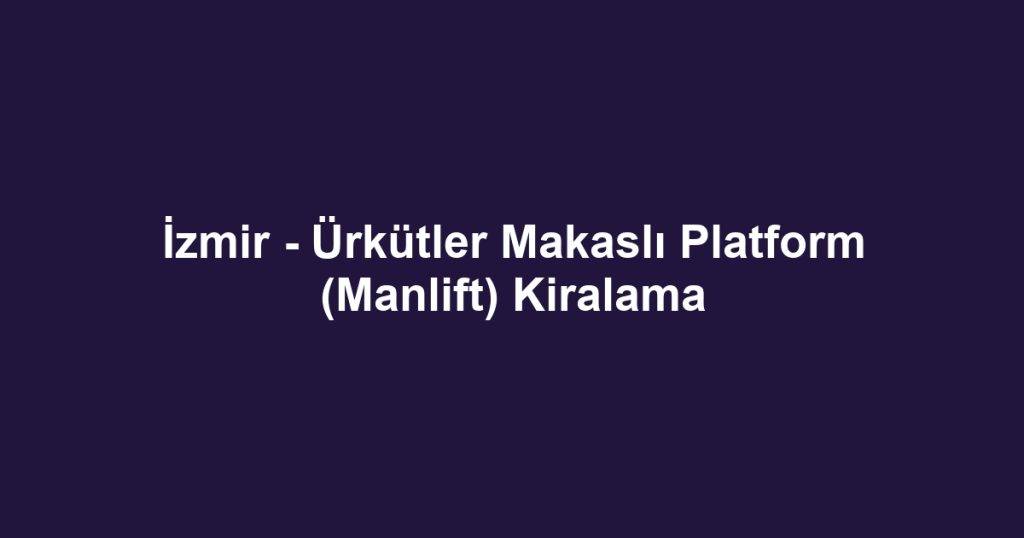 İzmir - Ürkütler Makaslı Platform (Manlift) Kiralama