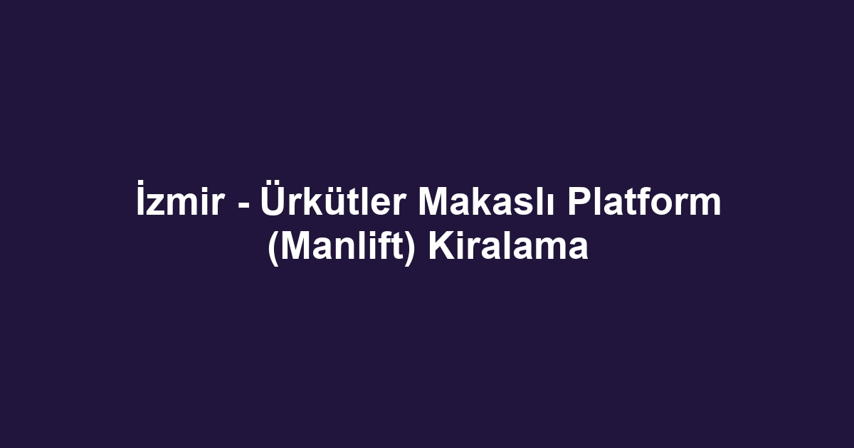 İzmir - Ürkütler Makaslı Platform (Manlift) Kiralama