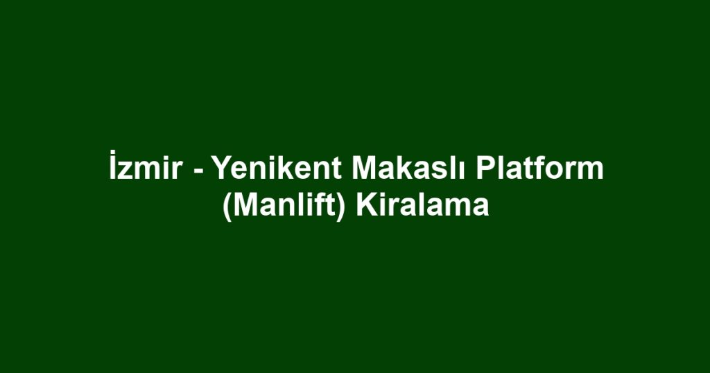 İzmir - Yenikent Makaslı Platform (Manlift) Kiralama
